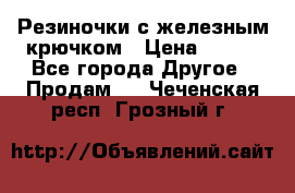 Резиночки с железным крючком › Цена ­ 250 - Все города Другое » Продам   . Чеченская респ.,Грозный г.